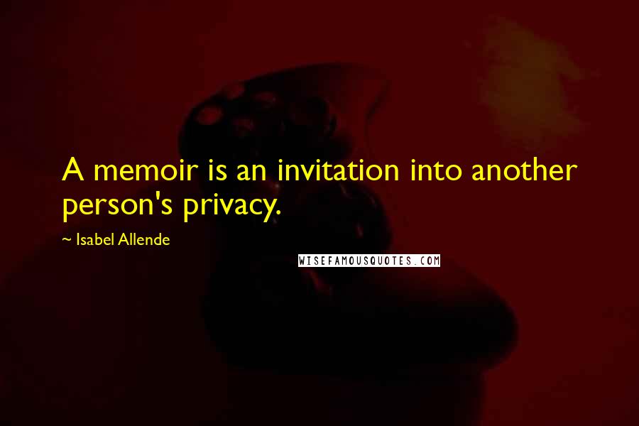 Isabel Allende Quotes: A memoir is an invitation into another person's privacy.