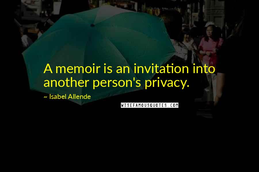 Isabel Allende Quotes: A memoir is an invitation into another person's privacy.