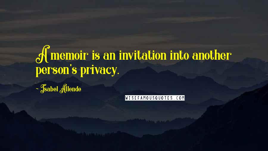 Isabel Allende Quotes: A memoir is an invitation into another person's privacy.