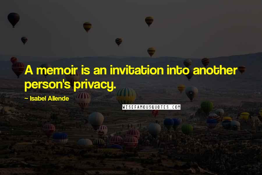 Isabel Allende Quotes: A memoir is an invitation into another person's privacy.