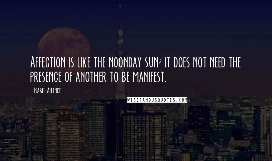 Isabel Allende Quotes: Affection is like the noonday sun; it does not need the presence of another to be manifest.