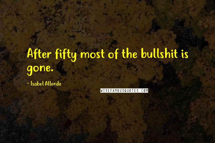 Isabel Allende Quotes: After fifty most of the bullshit is gone.