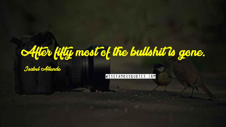 Isabel Allende Quotes: After fifty most of the bullshit is gone.