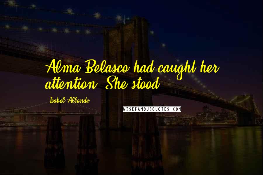 Isabel Allende Quotes: Alma Belasco had caught her attention. She stood