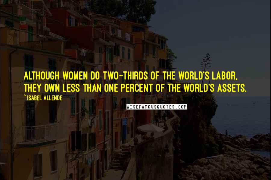 Isabel Allende Quotes: Although women do two-thirds of the world's labor, they own less than one percent of the world's assets.