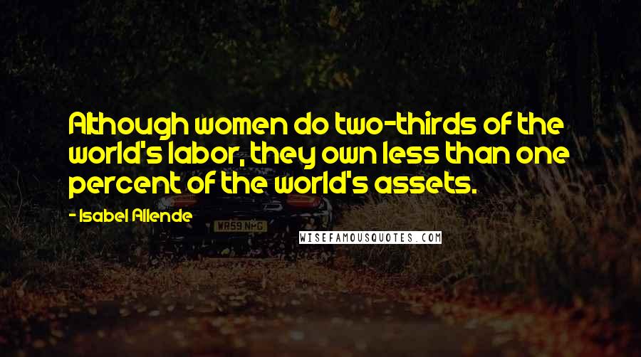 Isabel Allende Quotes: Although women do two-thirds of the world's labor, they own less than one percent of the world's assets.