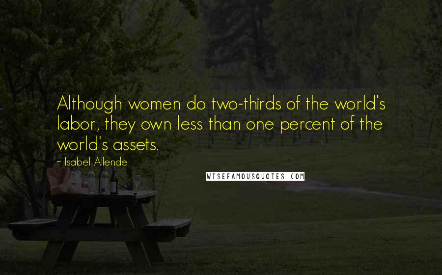 Isabel Allende Quotes: Although women do two-thirds of the world's labor, they own less than one percent of the world's assets.