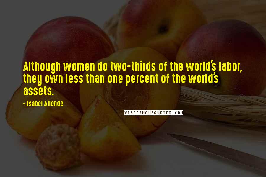 Isabel Allende Quotes: Although women do two-thirds of the world's labor, they own less than one percent of the world's assets.
