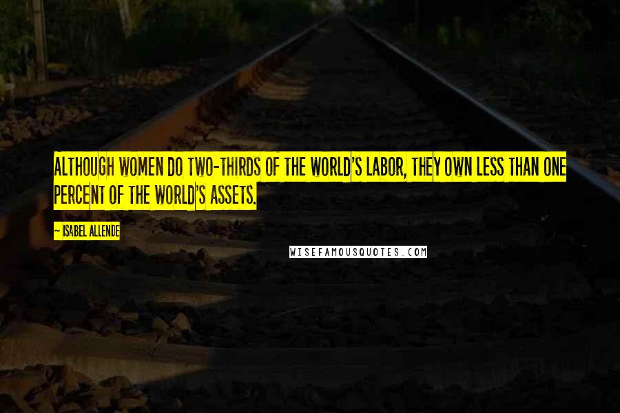 Isabel Allende Quotes: Although women do two-thirds of the world's labor, they own less than one percent of the world's assets.