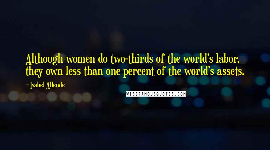 Isabel Allende Quotes: Although women do two-thirds of the world's labor, they own less than one percent of the world's assets.