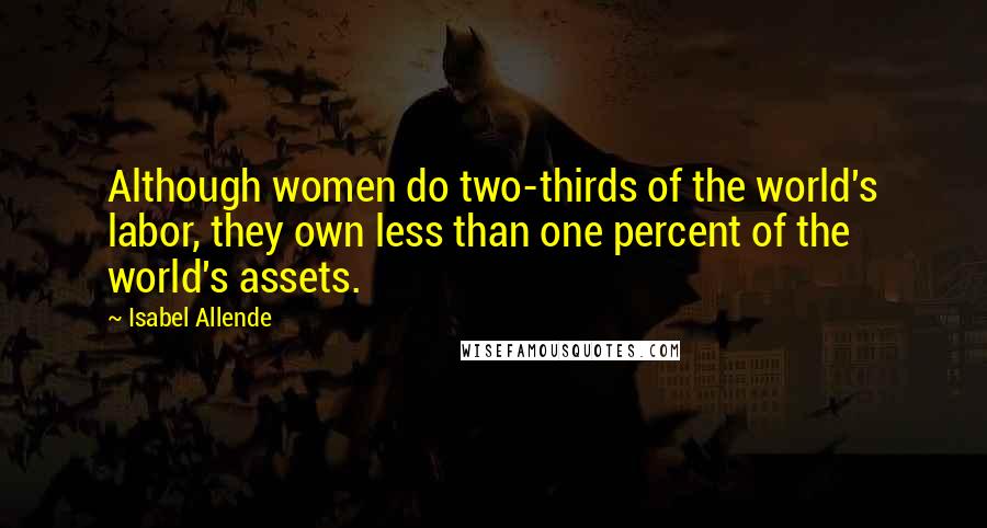 Isabel Allende Quotes: Although women do two-thirds of the world's labor, they own less than one percent of the world's assets.