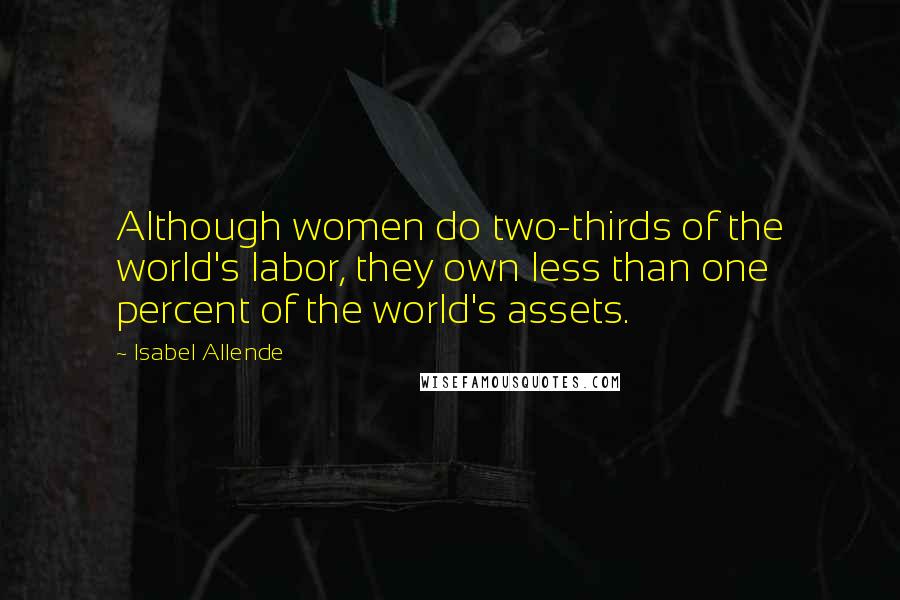 Isabel Allende Quotes: Although women do two-thirds of the world's labor, they own less than one percent of the world's assets.