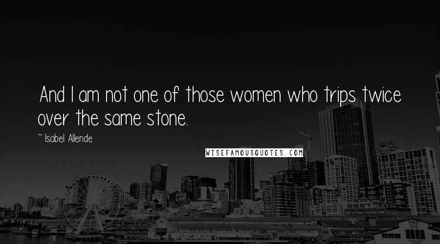 Isabel Allende Quotes: And I am not one of those women who trips twice over the same stone.