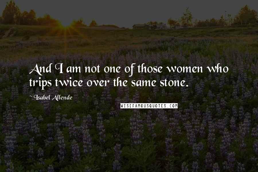 Isabel Allende Quotes: And I am not one of those women who trips twice over the same stone.