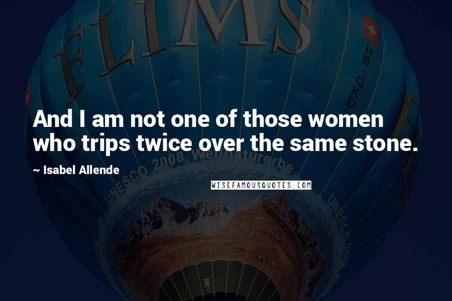Isabel Allende Quotes: And I am not one of those women who trips twice over the same stone.