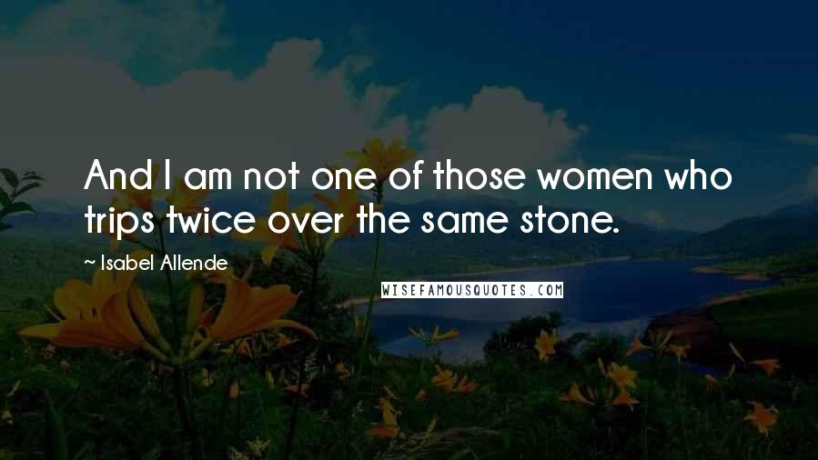 Isabel Allende Quotes: And I am not one of those women who trips twice over the same stone.