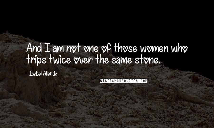 Isabel Allende Quotes: And I am not one of those women who trips twice over the same stone.