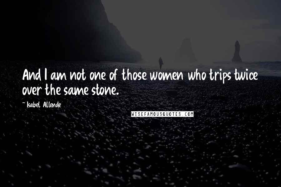 Isabel Allende Quotes: And I am not one of those women who trips twice over the same stone.