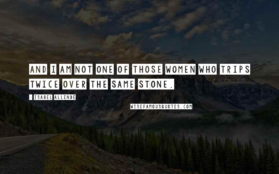 Isabel Allende Quotes: And I am not one of those women who trips twice over the same stone.