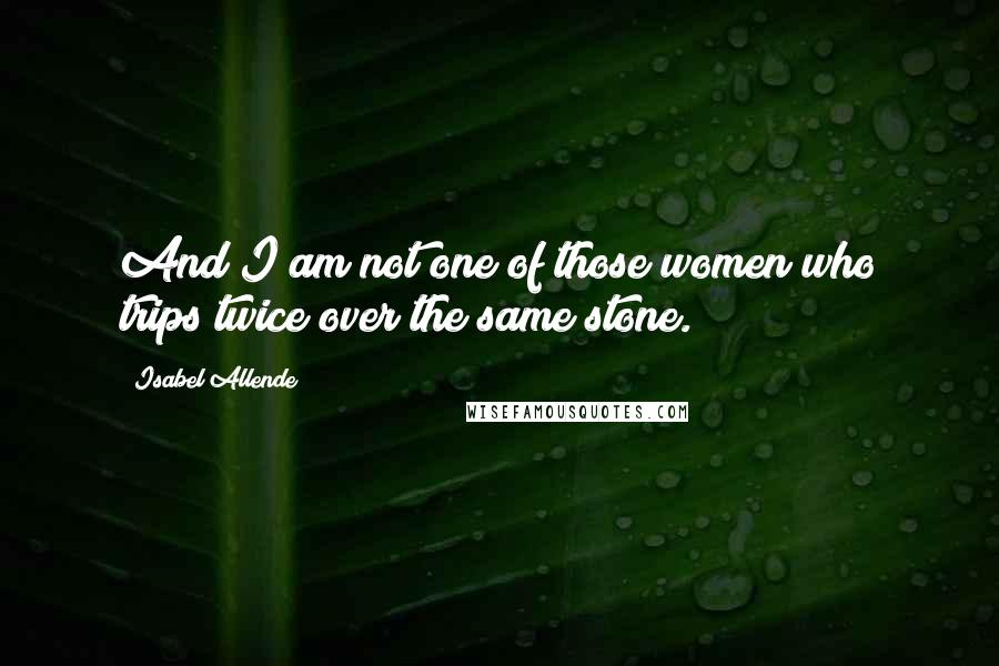 Isabel Allende Quotes: And I am not one of those women who trips twice over the same stone.