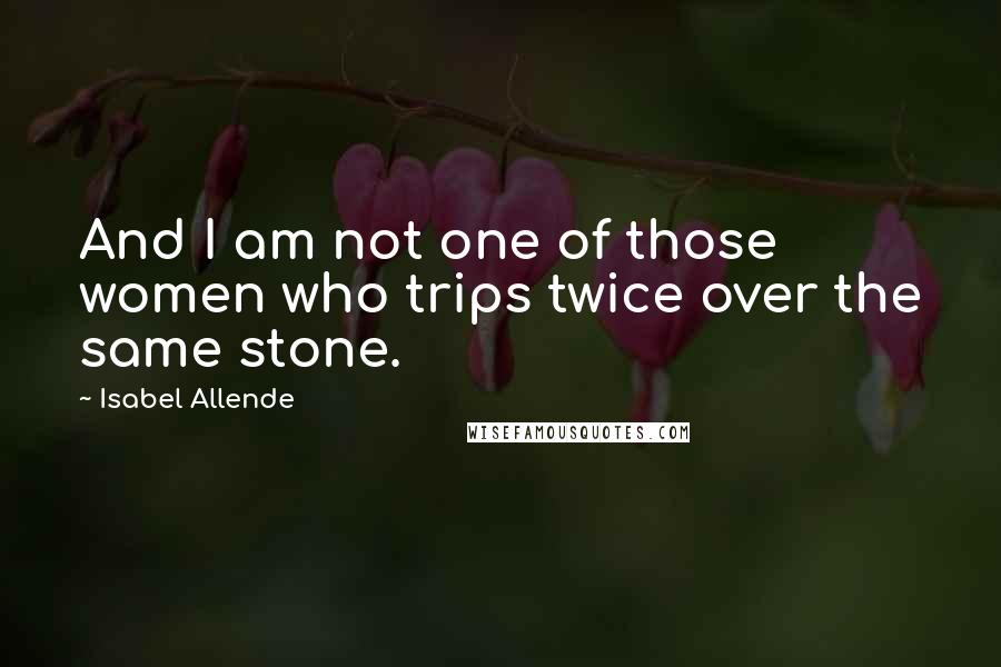 Isabel Allende Quotes: And I am not one of those women who trips twice over the same stone.