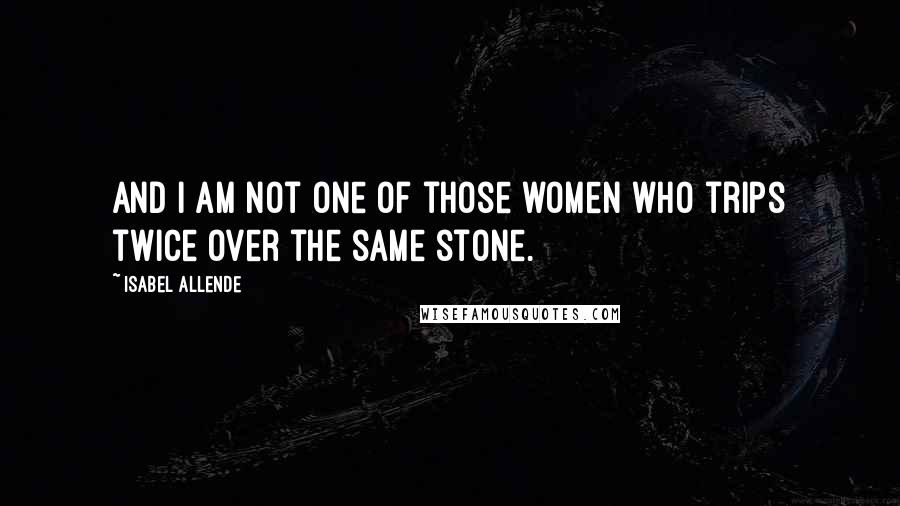 Isabel Allende Quotes: And I am not one of those women who trips twice over the same stone.