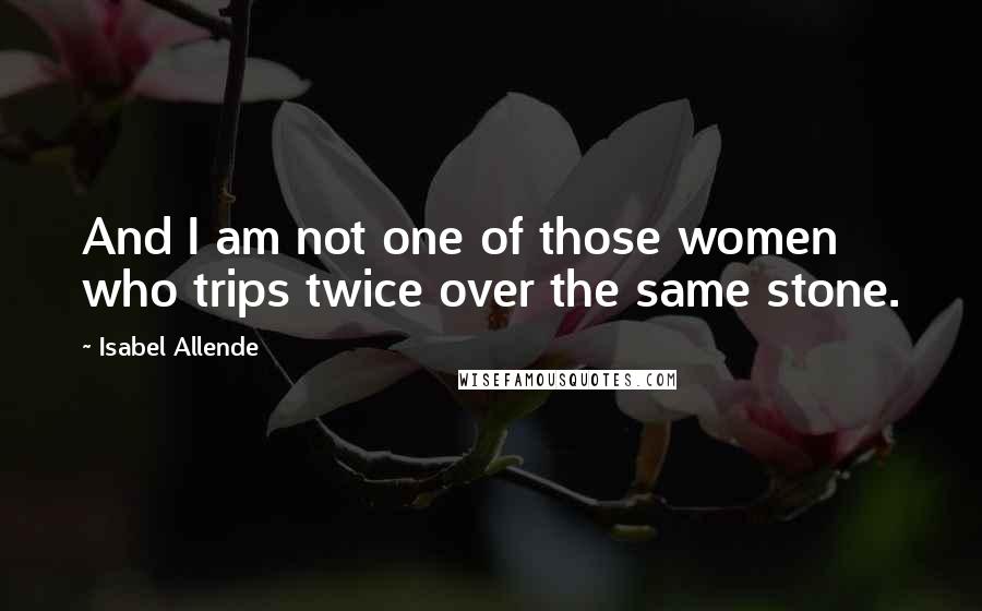 Isabel Allende Quotes: And I am not one of those women who trips twice over the same stone.