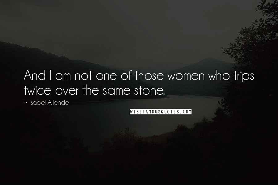 Isabel Allende Quotes: And I am not one of those women who trips twice over the same stone.