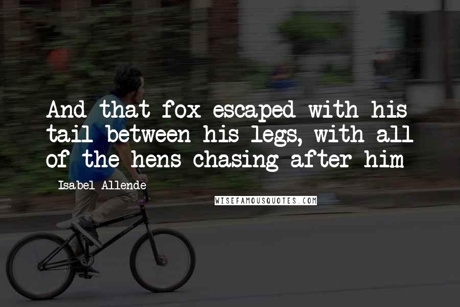 Isabel Allende Quotes: And that fox escaped with his tail between his legs, with all of the hens chasing after him
