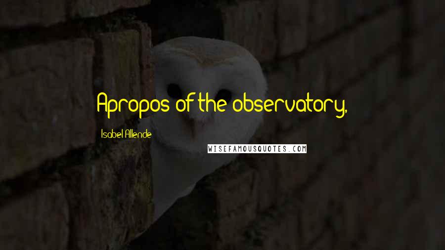 Isabel Allende Quotes: Apropos of the observatory,