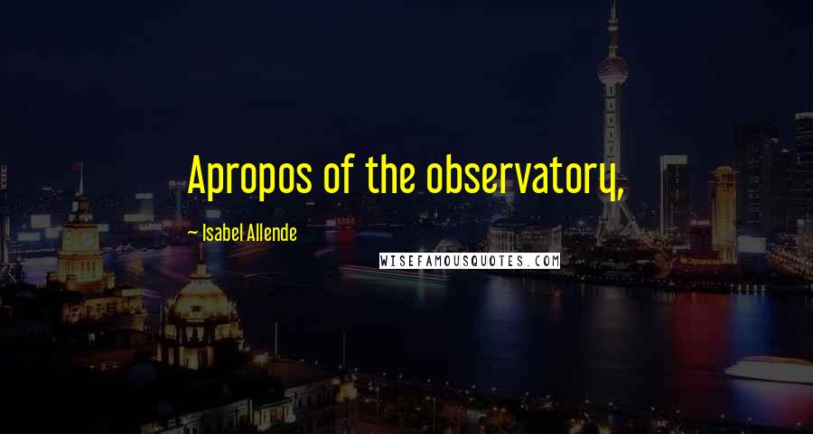 Isabel Allende Quotes: Apropos of the observatory,