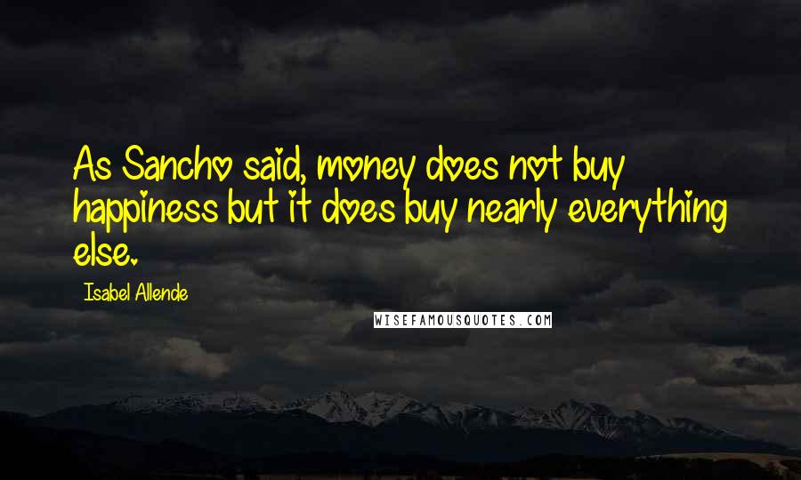 Isabel Allende Quotes: As Sancho said, money does not buy happiness but it does buy nearly everything else.