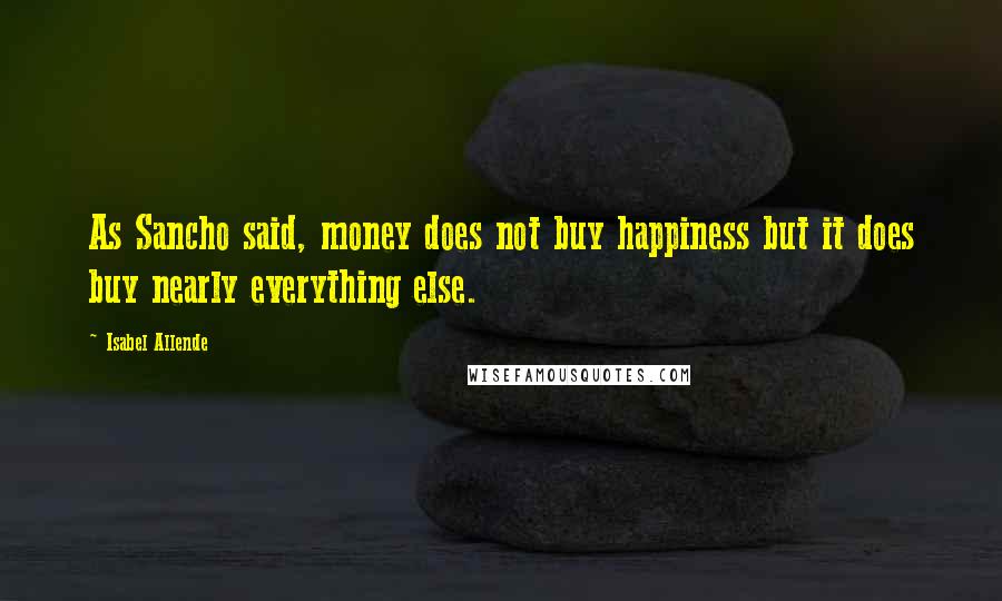Isabel Allende Quotes: As Sancho said, money does not buy happiness but it does buy nearly everything else.