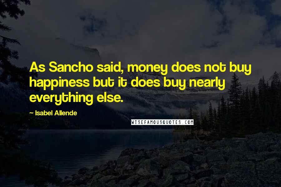 Isabel Allende Quotes: As Sancho said, money does not buy happiness but it does buy nearly everything else.