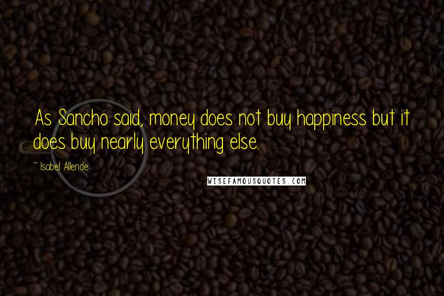 Isabel Allende Quotes: As Sancho said, money does not buy happiness but it does buy nearly everything else.