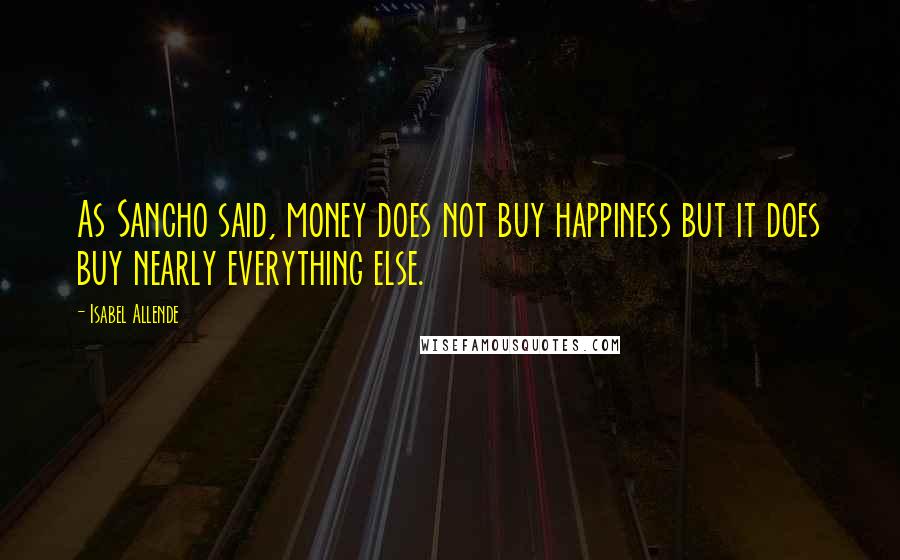 Isabel Allende Quotes: As Sancho said, money does not buy happiness but it does buy nearly everything else.