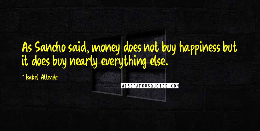 Isabel Allende Quotes: As Sancho said, money does not buy happiness but it does buy nearly everything else.
