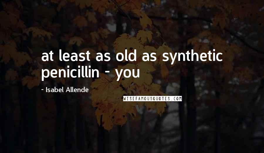 Isabel Allende Quotes: at least as old as synthetic penicillin - you