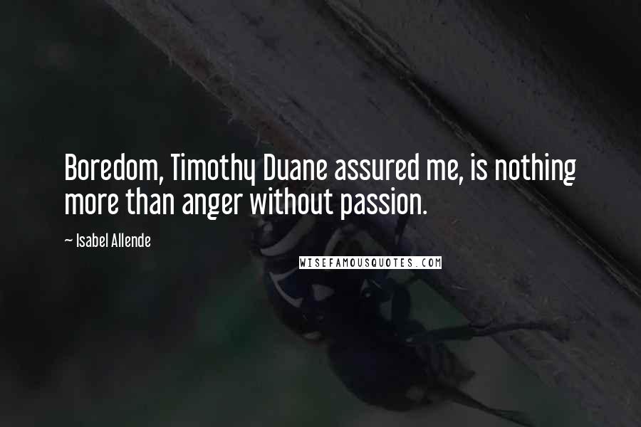 Isabel Allende Quotes: Boredom, Timothy Duane assured me, is nothing more than anger without passion.