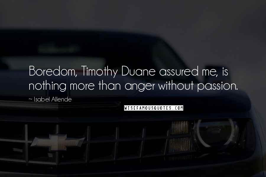 Isabel Allende Quotes: Boredom, Timothy Duane assured me, is nothing more than anger without passion.