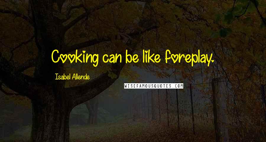 Isabel Allende Quotes: Cooking can be like foreplay.