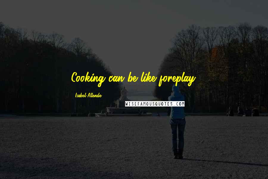 Isabel Allende Quotes: Cooking can be like foreplay.
