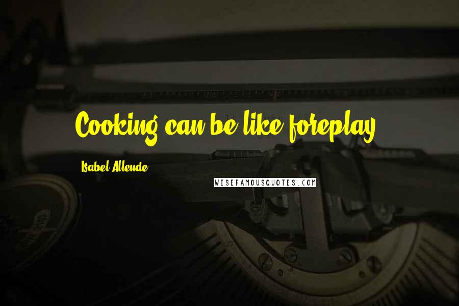 Isabel Allende Quotes: Cooking can be like foreplay.
