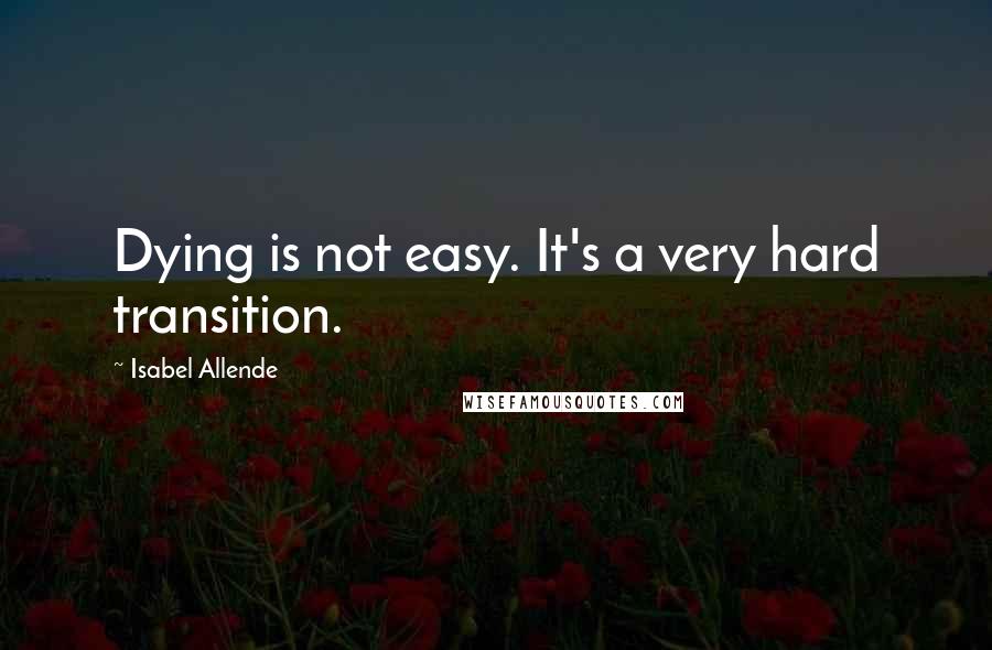 Isabel Allende Quotes: Dying is not easy. It's a very hard transition.