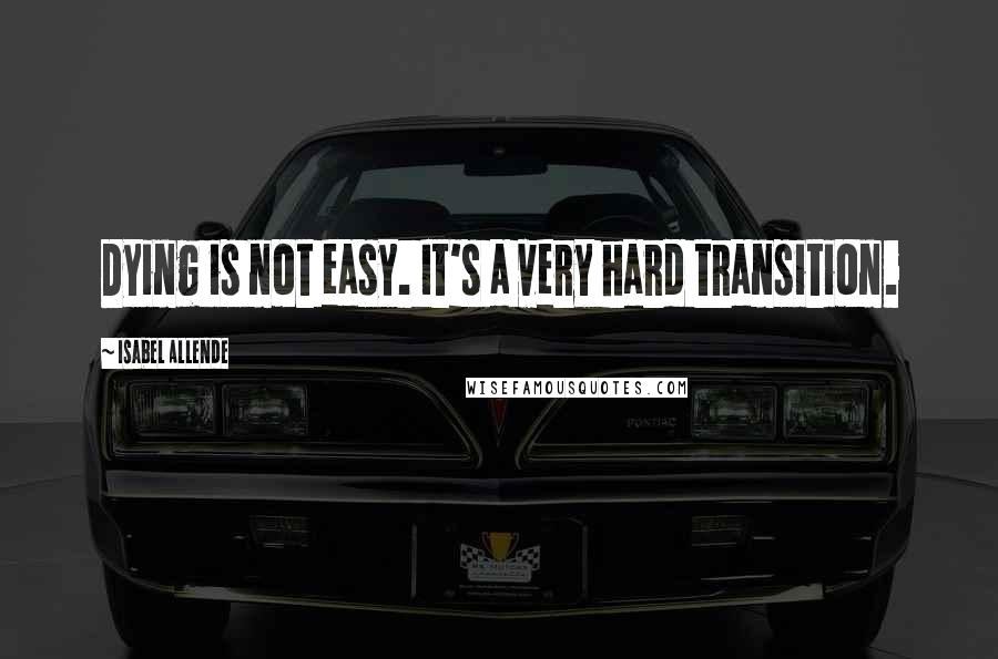 Isabel Allende Quotes: Dying is not easy. It's a very hard transition.
