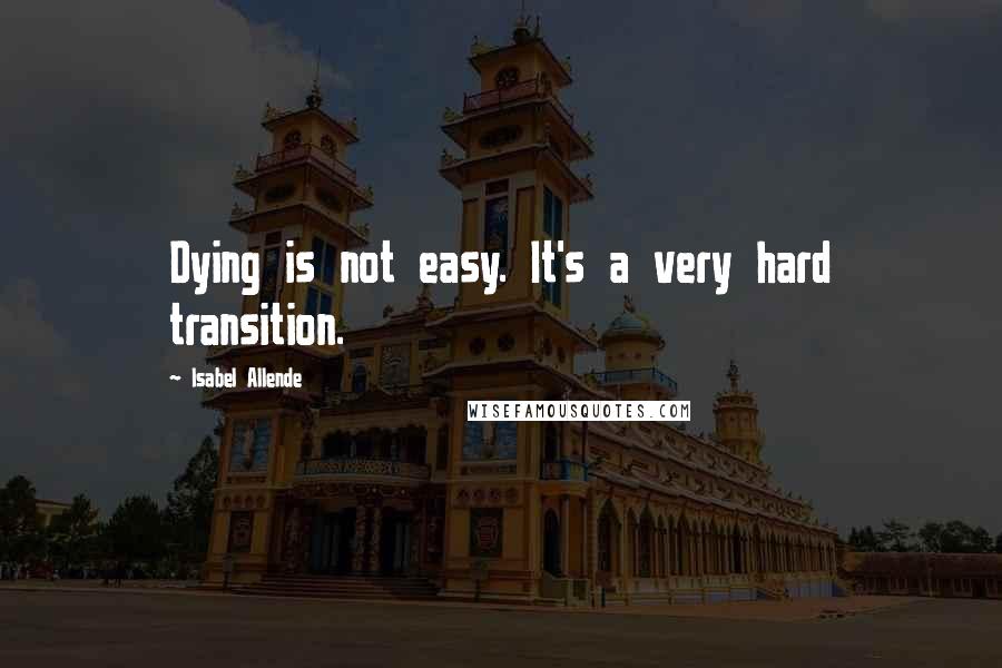 Isabel Allende Quotes: Dying is not easy. It's a very hard transition.