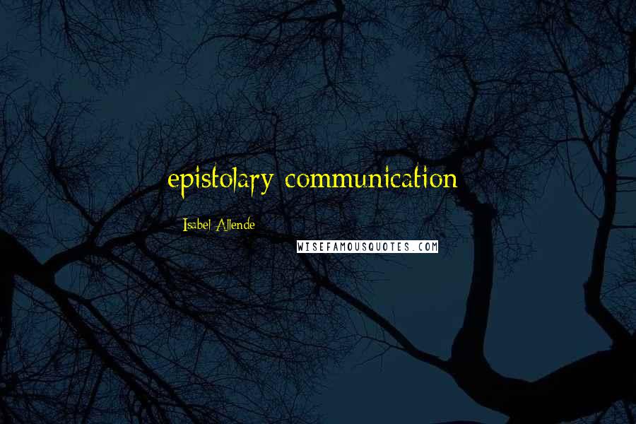Isabel Allende Quotes: epistolary communication: