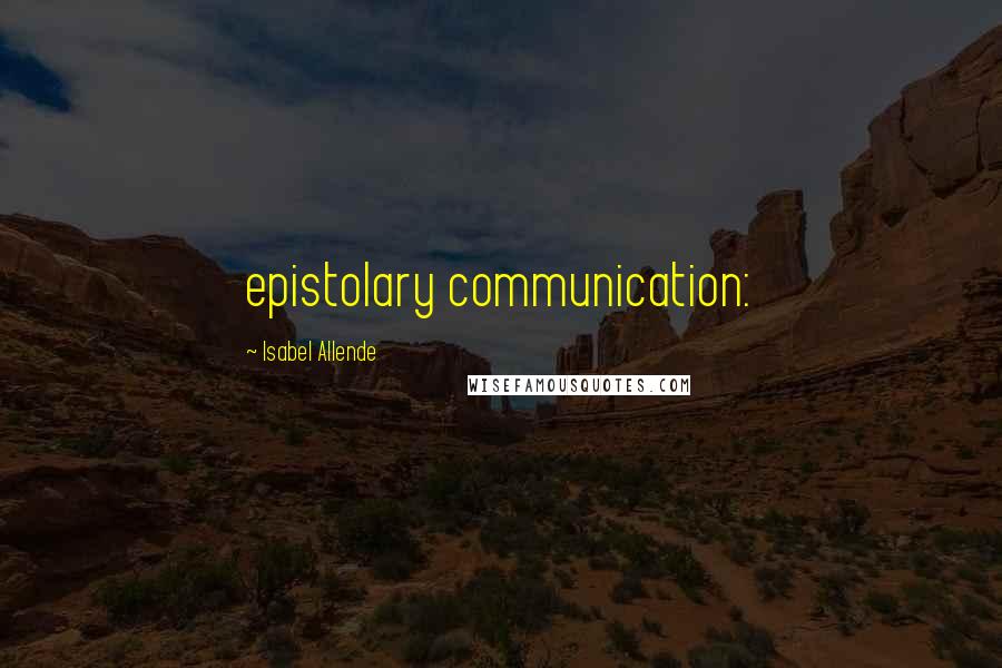 Isabel Allende Quotes: epistolary communication: