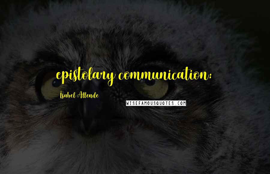 Isabel Allende Quotes: epistolary communication: