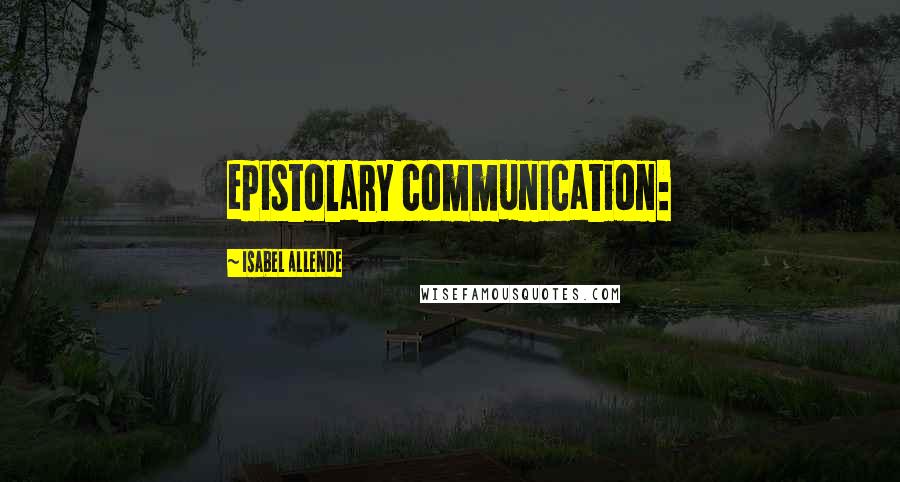 Isabel Allende Quotes: epistolary communication: